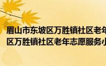 眉山市东坡区万胜镇社区老年志愿服务小队(关于眉山市东坡区万胜镇社区老年志愿服务小队的简介)