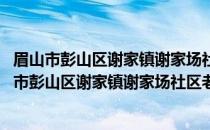 眉山市彭山区谢家镇谢家场社区老年志愿服务小队(关于眉山市彭山区谢家镇谢家场社区老年志愿服务小队的简介)