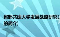 省部共建大学发展战略研究(关于省部共建大学发展战略研究的简介)
