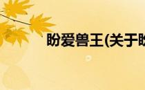 盼爱兽王(关于盼爱兽王的简介)