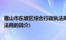 眉山市东坡区综合行政执法局(关于眉山市东坡区综合行政执法局的简介)