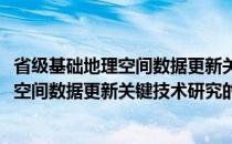 省级基础地理空间数据更新关键技术研究(关于省级基础地理空间数据更新关键技术研究的简介)