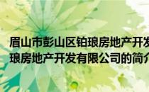 眉山市彭山区铂琅房地产开发有限公司(关于眉山市彭山区铂琅房地产开发有限公司的简介)