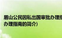 眉山公民因私出国审批办理指南(关于眉山公民因私出国审批办理指南的简介)