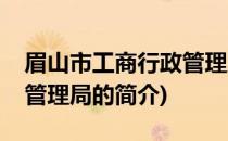 眉山市工商行政管理局(关于眉山市工商行政管理局的简介)