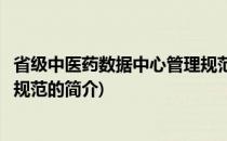 省级中医药数据中心管理规范(关于省级中医药数据中心管理规范的简介)