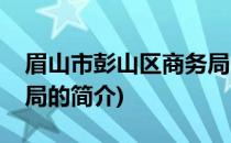 眉山市彭山区商务局(关于眉山市彭山区商务局的简介)