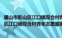 眉山市彭山区江口镇双合村青年志愿服务队(关于眉山市彭山区江口镇双合村青年志愿服务队的简介)