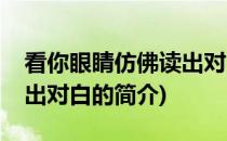 看你眼睛仿佛读出对白(关于看你眼睛仿佛读出对白的简介)