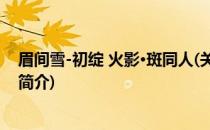 眉间雪-初绽 火影·斑同人(关于眉间雪-初绽 火影·斑同人的简介)