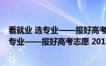 看就业 选专业——报好高考志愿 2017年版(关于看就业 选专业——报好高考志愿 2017年版的简介)