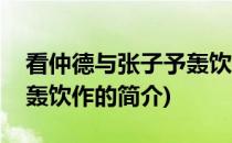 看仲德与张子予轰饮作(关于看仲德与张子予轰饮作的简介)