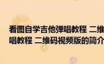 看图自学吉他弹唱教程 二维码视频版(关于看图自学吉他弹唱教程 二维码视频版的简介)