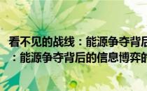 看不见的战线：能源争夺背后的信息博弈(关于看不见的战线：能源争夺背后的信息博弈的简介)