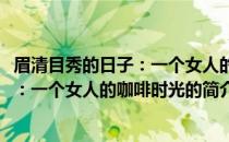 眉清目秀的日子：一个女人的咖啡时光(关于眉清目秀的日子：一个女人的咖啡时光的简介)
