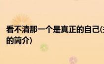 看不清那一个是真正的自己(关于看不清那一个是真正的自己的简介)