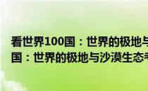 看世界100国：世界的极地与沙漠生态考察(关于看世界100国：世界的极地与沙漠生态考察的简介)