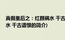 真假皇后之：红颜祸水 千古遗恨(关于真假皇后之：红颜祸水 千古遗恨的简介)