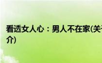 看透女人心：男人不在家(关于看透女人心：男人不在家的简介)