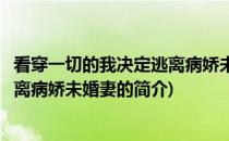 看穿一切的我决定逃离病娇未婚妻(关于看穿一切的我决定逃离病娇未婚妻的简介)