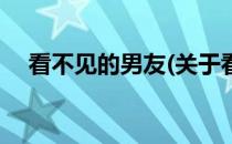 看不见的男友(关于看不见的男友的简介)