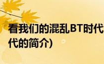 看我们的混乱BT时代(关于看我们的混乱BT时代的简介)