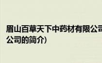 眉山百草天下中药材有限公司(关于眉山百草天下中药材有限公司的简介)