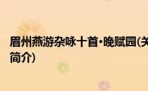 眉州燕游杂咏十首·晚赋园(关于眉州燕游杂咏十首·晚赋园的简介)