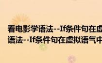 看电影学语法--If条件句在虚拟语气中的用法(关于看电影学语法--If条件句在虚拟语气中的用法的简介)