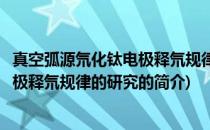 真空弧源氘化钛电极释氘规律的研究(关于真空弧源氘化钛电极释氘规律的研究的简介)