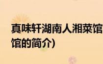 真味轩湖南人湘菜馆(关于真味轩湖南人湘菜馆的简介)
