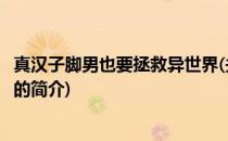 真汉子脚男也要拯救异世界(关于真汉子脚男也要拯救异世界的简介)