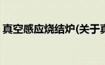 真空感应烧结炉(关于真空感应烧结炉的简介)
