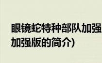 眼镜蛇特种部队加强版(关于眼镜蛇特种部队加强版的简介)