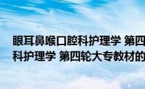 眼耳鼻喉口腔科护理学 第四轮大专教材(关于眼耳鼻喉口腔科护理学 第四轮大专教材的简介)