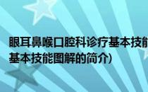 眼耳鼻喉口腔科诊疗基本技能图解(关于眼耳鼻喉口腔科诊疗基本技能图解的简介)