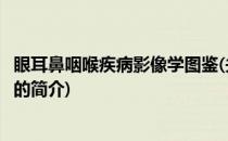 眼耳鼻咽喉疾病影像学图鉴(关于眼耳鼻咽喉疾病影像学图鉴的简介)