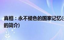 真相：永不褪色的国家记忆(关于真相：永不褪色的国家记忆的简介)