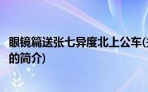 眼镜篇送张七异度北上公车(关于眼镜篇送张七异度北上公车的简介)