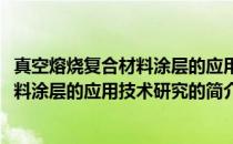 真空熔烧复合材料涂层的应用技术研究(关于真空熔烧复合材料涂层的应用技术研究的简介)