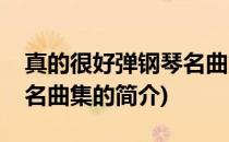 真的很好弹钢琴名曲集(关于真的很好弹钢琴名曲集的简介)
