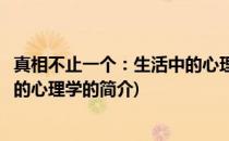 真相不止一个：生活中的心理学(关于真相不止一个：生活中的心理学的简介)