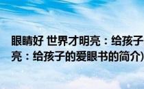 眼睛好 世界才明亮：给孩子的爱眼书(关于眼睛好 世界才明亮：给孩子的爱眼书的简介)