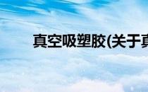 真空吸塑胶(关于真空吸塑胶的简介)