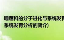 睡莲科的分子进化与系统发育分析(关于睡莲科的分子进化与系统发育分析的简介)