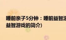 睡前亲子5分钟：睡前益智游戏(关于睡前亲子5分钟：睡前益智游戏的简介)