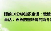 睡前10分钟知识童话：爸爸的照妖镜(关于睡前10分钟知识童话：爸爸的照妖镜的简介)