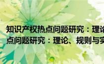 知识产权热点问题研究：理论、规则与实践(关于知识产权热点问题研究：理论、规则与实践的简介)
