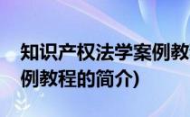 知识产权法学案例教程(关于知识产权法学案例教程的简介)