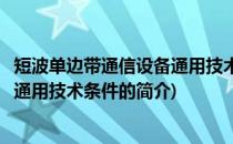 短波单边带通信设备通用技术条件(关于短波单边带通信设备通用技术条件的简介)